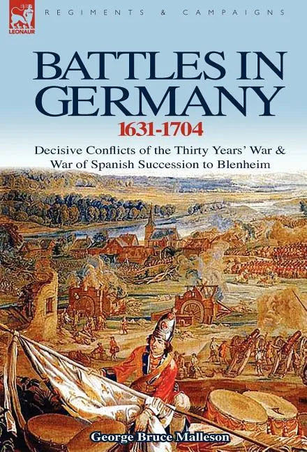 Battles in Germany 1631-1704: Decisive Conflicts of the Thirty Years War & War of Spanish Succession to Blenheim - Hardcover