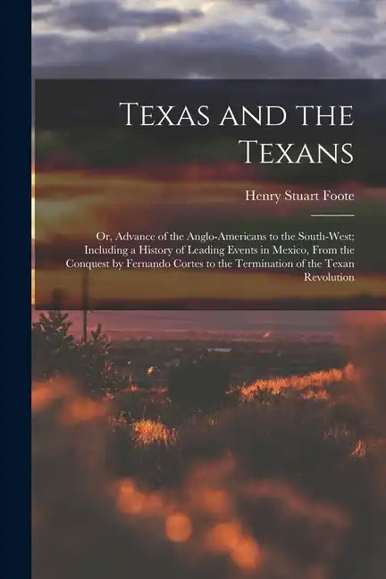 Texas and the Texans: Or, Advance of the Anglo-Americans to the South-West; Including a History of Leading Events in Mexico, From the Conque - Paperback