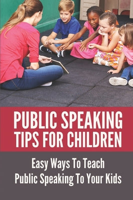 Public Speaking Tips For Children: Easy Ways To Teach Public Speaking To Your Kids: Types Of Public Speaking - Paperback