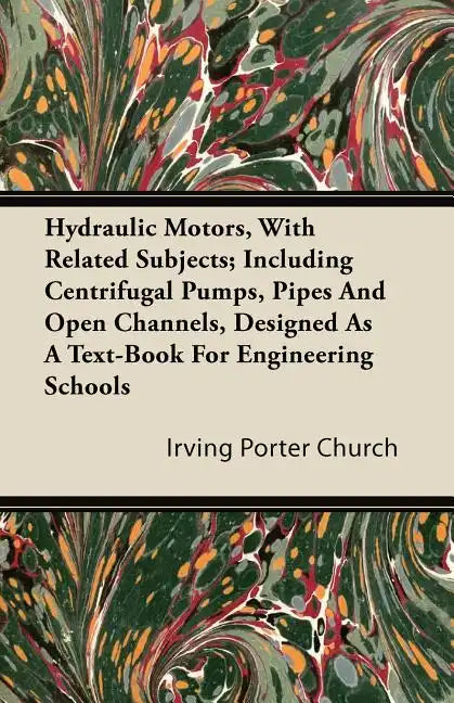 Hydraulic Motors, with Related Subjects; Including Centrifugal Pumps, Pipes and Open Channels, Designed as a Text-Book for Engineering Schools - Paperback