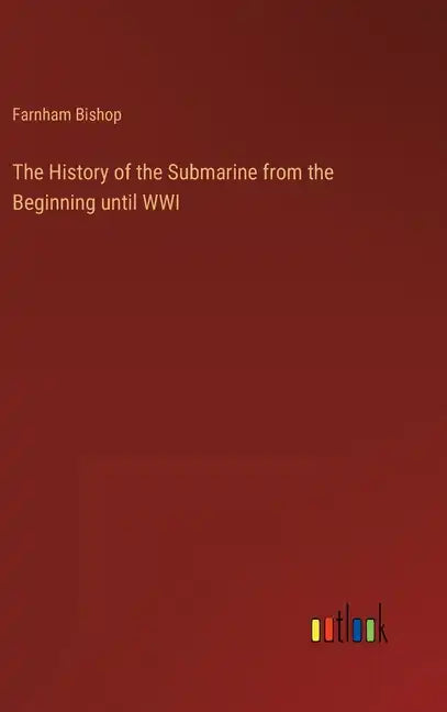 The History of the Submarine from the Beginning until WWI - Hardcover