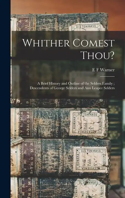 Whither Comest Thou?: A Brief History and Outline of the Selders Family; Descendents of George Selders and Ann Leaper Selders - Hardcover
