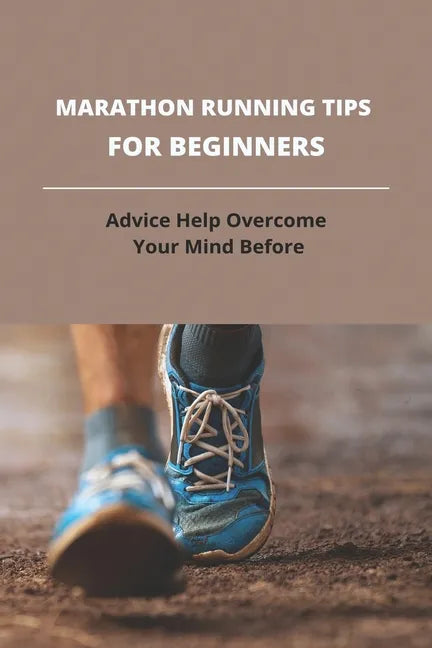 Marathon Running Tips For Beginners: Advice Help Overcome Your Mind Before: First Marathon Running Tips - Paperback