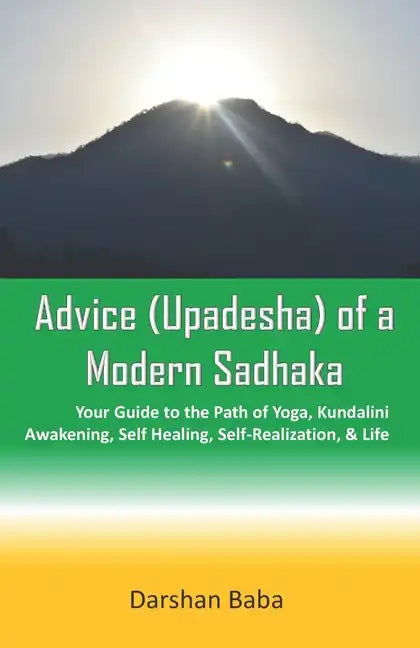 Advice (Upadesha) of a Modern Sadhaka: Your Guide to the Path of Yoga, Kundalini Awakening, Self Healing, Self-Realization, & Life - Paperback