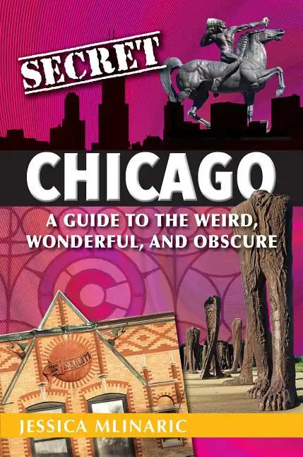 Secret Chicago: A Guide to the Weird, Wonderful, and Obscure - Paperback