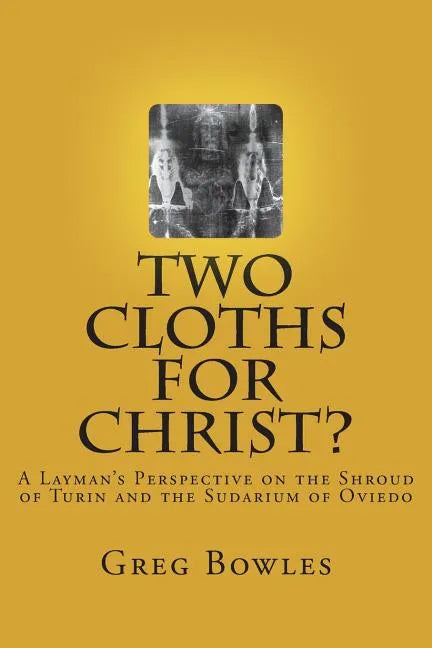 Two Cloths for Christ?: A Layman's Perspective on the Shroud of Turin and the Sudarium of Oviedo - Paperback