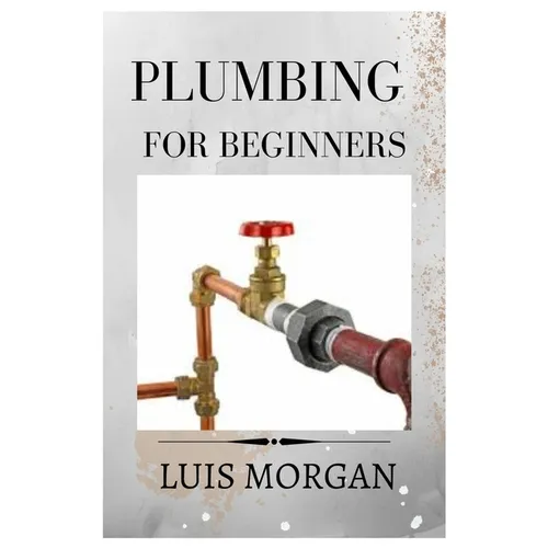 Plumbing for Beginners: A Comprehensive Guide for Beginners - Paperback
