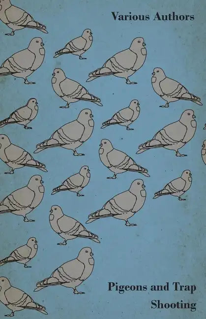 Pigeons and Trap Shooting - With Chapters on Pigeons, Setting up Traps, Shooting from Traps, the Age for Pigeon Shooting, the Best Time of Day, Effect - Paperback