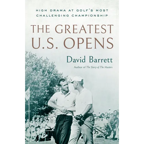 The Greatest U.S. Opens: High Drama at Golf's Most Challenging Championship - Hardcover