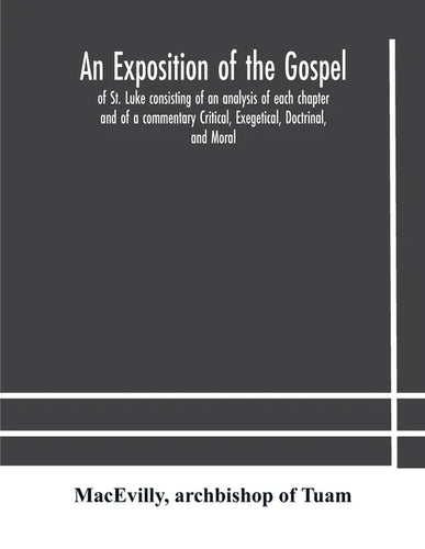 An exposition of the Gospel of St. Luke consisting of an analysis of each chapter and of a commentary Critical, Exegetical, Doctrinal, and Moral - Paperback