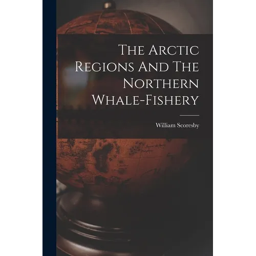 The Arctic Regions And The Northern Whale-fishery - Paperback