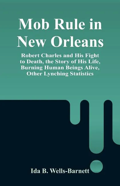 Mob Rule in New Orleans: Robert Charles and His Fight to Death, the Story of His Life, Burning Human Beings Alive, Other Lynching Statistics - Paperback