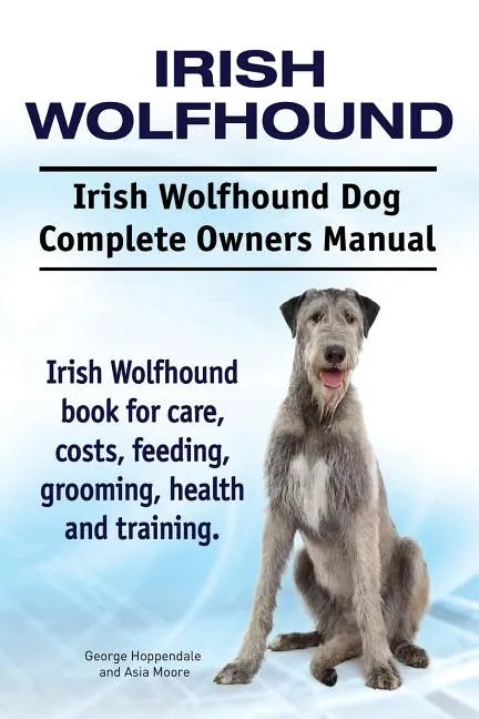 Irish Wolfhound. Irish Wolfhound Dog Complete Owners Manual. Irish Wolfhound book for care, costs, feeding, grooming, health and training. - Paperback
