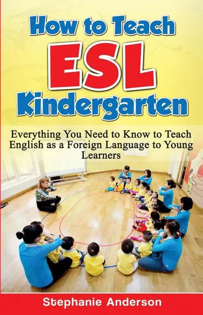How to Teach ESL Kindergarten: Everything You Need to Know to Teach English as a Foreign Language to Young Learners - Paperback