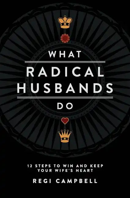 What Radical Husbands Do: 12 Steps to Win and Keep Your Wife's Heart - Paperback