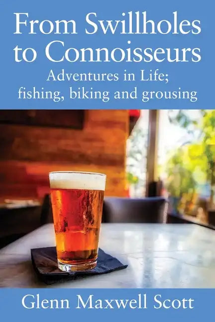 From Swillholes to Connoisseurs: Adventures in Life; fishing, biking and grousing - Paperback