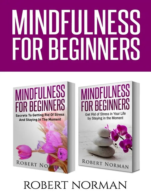 Mindfulness for Beginners: 2 Books in 1! Secrets to Getting Rid of Stress and Staying in the Moment & Get Rid Of Stress In Your Life By Staying I - Paperback