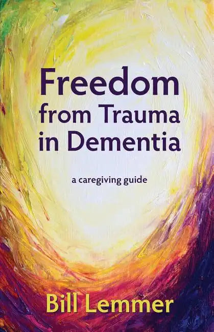 Freedom from Trauma in Dementia: a caregiving guide - Paperback