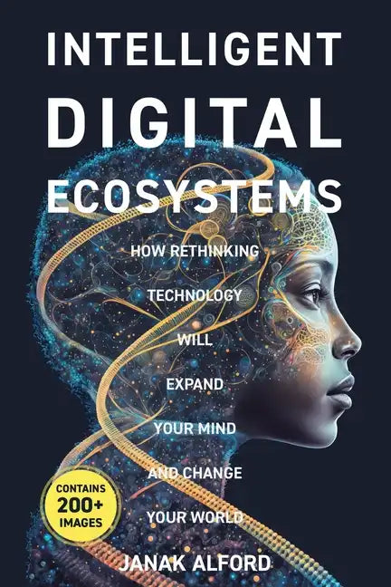 Intelligent Digital Ecosystems: How Rethinking Technology Will Expand Your Mind and Change Your World - Paperback