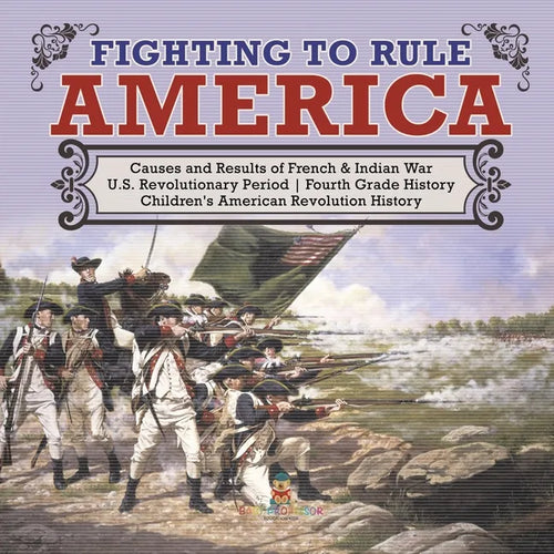 Fighting to Rule America Causes and Results of French & Indian War U.S. Revolutionary Period Fourth Grade History Children's American Revolution Histo - Paperback