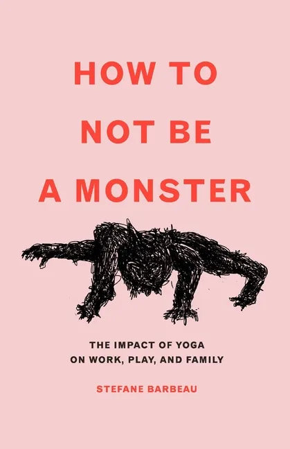 How to Not Be a Monster: The Impact of Yoga on Work, Play, and Family - Paperback