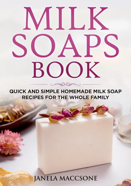 Milk Soaps Book: Quick and Simple Homemade Milk Soap Recipes for the Whole Family - Paperback