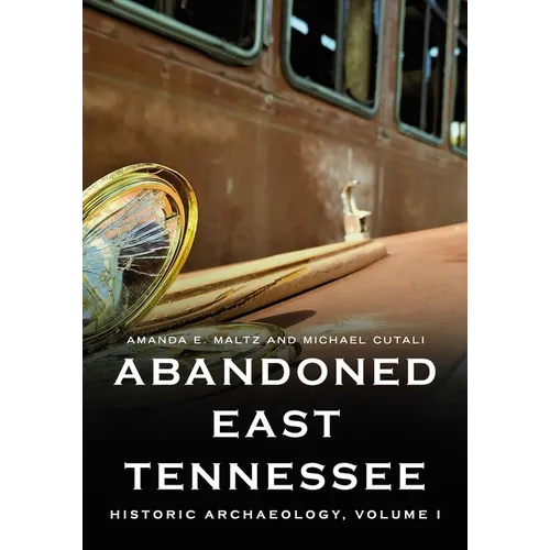 Abandoned East Tennessee: Historic Archaeology, Volume I - Paperback