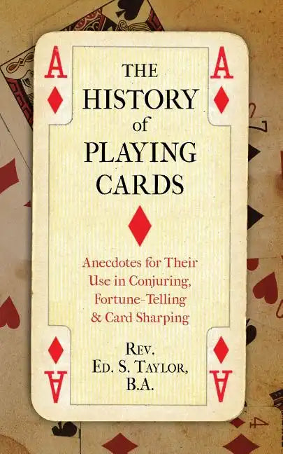The History of Playing Cards: Anecdotes for Their Use in Conjuring, Fortune Telling & Card Sharping - Paperback