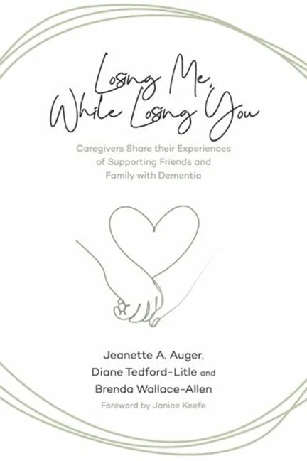 Losing Me, While Losing You: Caregivers Share Their Experiences of Supporting Friends and Family with Dementia - Paperback