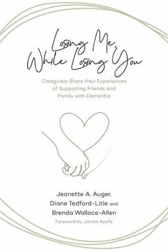 Losing Me, While Losing You: Caregivers Share Their Experiences of Supporting Friends and Family with Dementia - Paperback