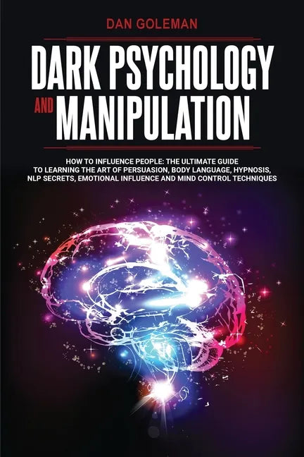 Dark Psychology and Manipulation: How To Influence People: The Ultimate Guide To Learning The Art of Persuasion, Body Language, Hypnosis, NLP Secrets, - Paperback