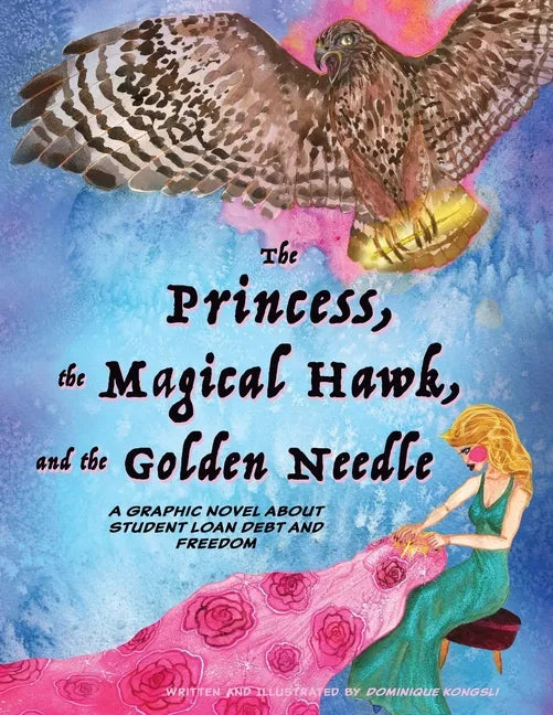 The Princess, The Magical Hawk, and the Golden Needle: A Graphic Novel About Student Loan Debt and Freedom - Paperback