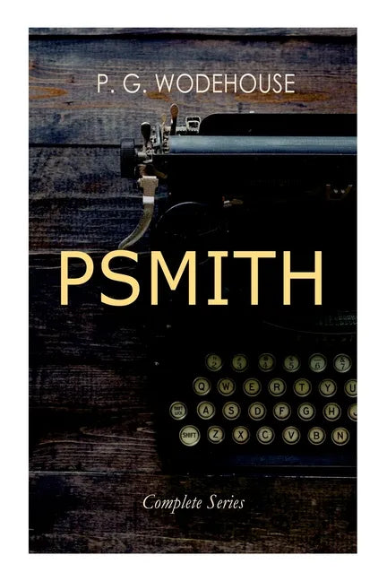 Psmith - Complete Series: Mike, Mike and Psmith, Psmith in the City, the Prince and Betty and Psmith, Journalist - Paperback