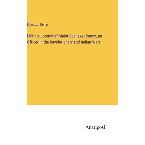 Military Journal of Major Ebenezer Denny, an Officer in the Revolutionary and Indian Wars - Hardcover