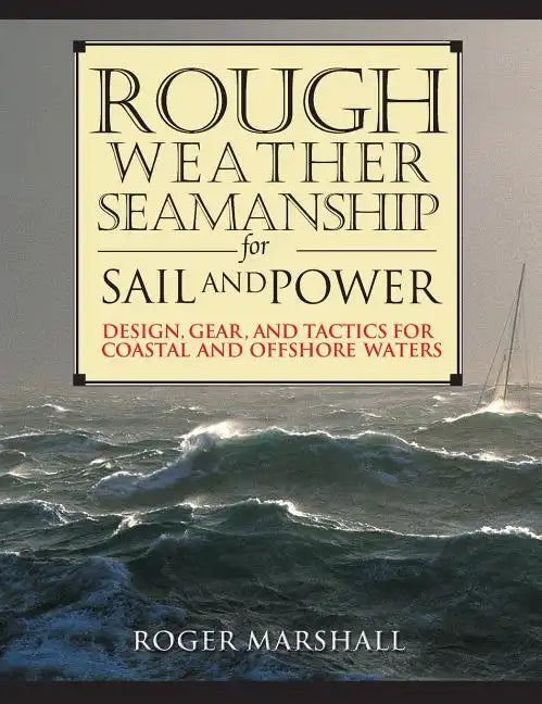Rough Weather Seamanship for Sail and Power: Design, Gear, and Tactics for Coastal and Offshore Waters - Hardcover