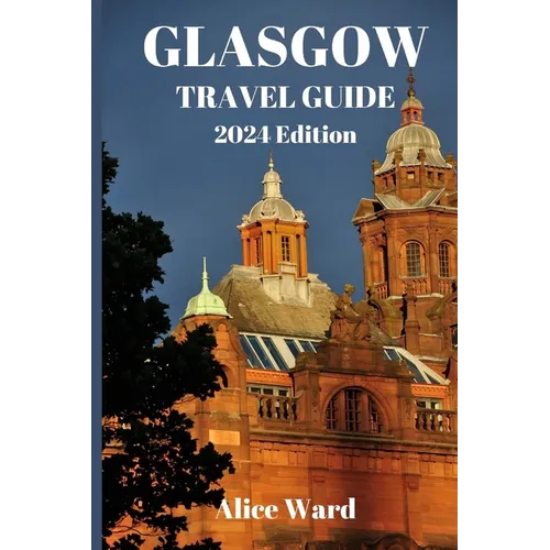 Glasgow Travel Guide 2024: Hidden Gems of Glasgow: Unveiling the Unexplored - Paperback