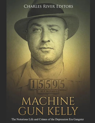 Machine Gun Kelly: The Notorious Life and Crimes of the Depression Era Gangster - Paperback