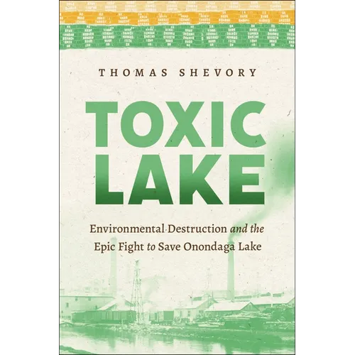 Toxic Lake: Environmental Destruction and the Epic Fight to Save Onondaga Lake - Paperback