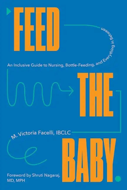 Feed the Baby: An Inclusive Guide to Nursing, Bottle-Feeding, and Everything in Between - Hardcover