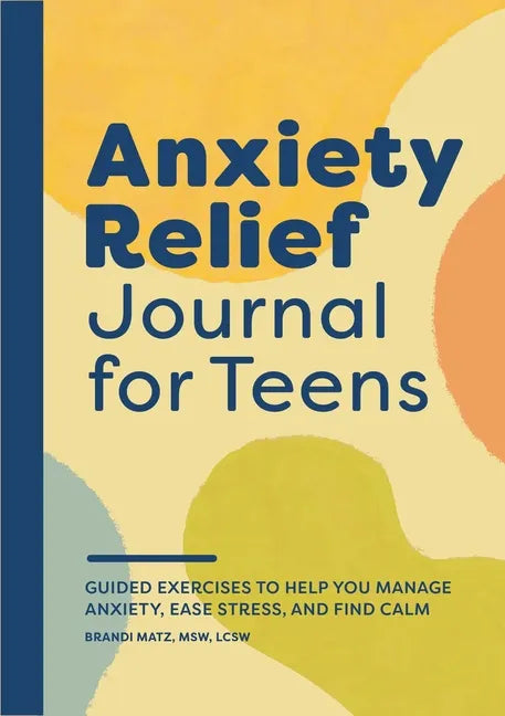 Anxiety Relief Journal for Teens: Guided Exercises to Help You Manage Anxiety, Ease Stress, and Find Calm - Paperback
