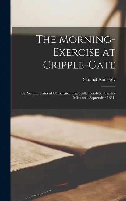 The Morning-Exercise at Cripple-Gate: Or, Several Cases of Conscience Practically Resolved, Sundry Ministers, September 1661. - Hardcover