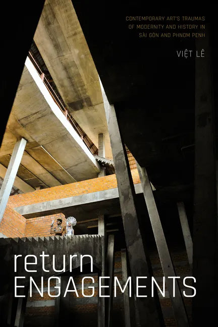 Return Engagements: Contemporary Art's Traumas of Modernity and History in Sài Gòn and Phnom Penh - Paperback