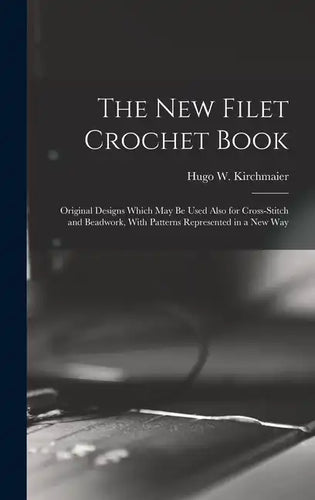 The new Filet Crochet Book; Original Designs Which may be Used Also for Cross-stitch and Beadwork, With Patterns Represented in a new Way - Hardcover