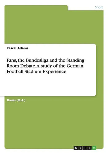Fans, the Bundesliga and the Standing Room Debate. A study of the German Football Stadium Experience - Paperback