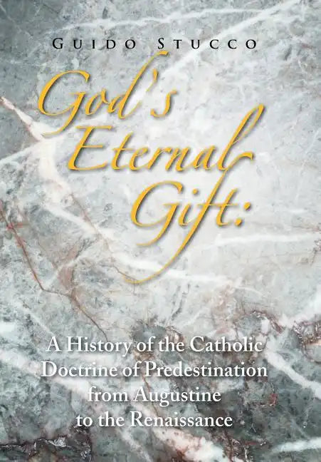 God's Eternal Gift: a History of the Catholic Doctrine of Predestination from Augustine to the Renaissance - Hardcover