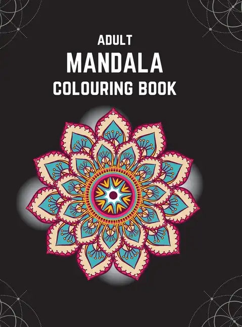 Adult Mandala Colouring Book (Deluxe Hardcover Edition): Stress & Anxiety Relieving Mandala Inspired Art Colouring Pages Designed For Relaxation - Hardcover