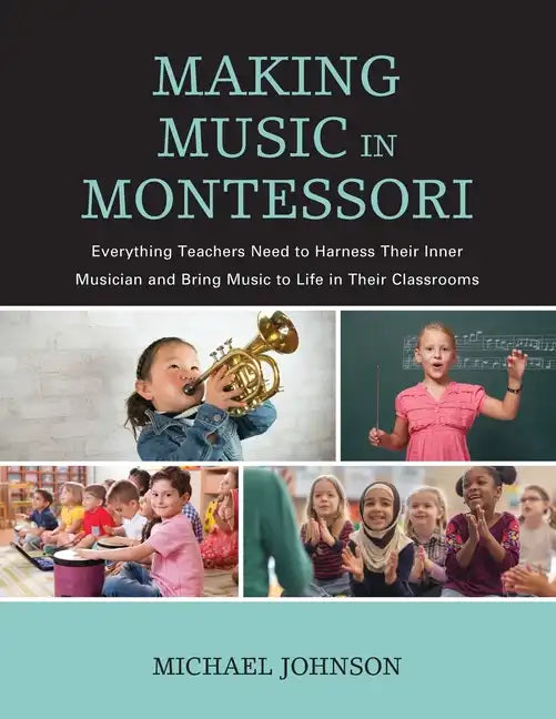 Making Music in Montessori: Everything Teachers Need to Harness Their Inner Musician and Bring Music to Life in Their Classrooms - Paperback