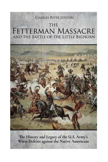 The Fetterman Massacre and the Battle of the Little Bighorn: The History and Legacy of the U.S. Army's Worst Defeats against the Native Americans - Paperback