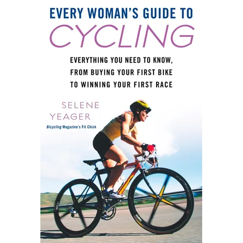 Every Woman's Guide to Cycling: Everything You Need to Know, From Buying Your First Bike to Winning Your First Race - Paperback