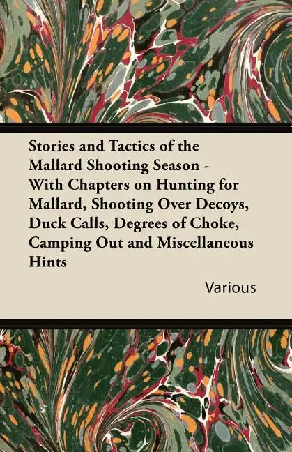 Stories and Tactics of the Mallard Shooting Season - With Chapters on Hunting for Mallard, Shooting Over Decoys, Duck Calls, Degrees of Choke, Camping - Paperback